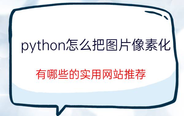 python怎么把图片像素化 有哪些的实用网站推荐？